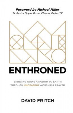 Book Enthroned: bringing God's Kingdom to Earth through Unceasing Worship & Prayer David Fritch