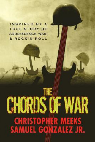 Carte The Chords of War: A Novel Inspired by a True Story of Adolescence, War, and Rock 'N' Roll Christopher Meeks