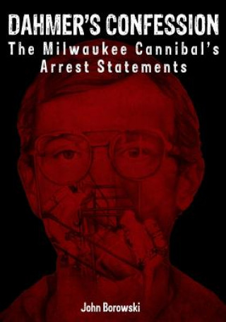 Book Dahmer's Confession: The Milwaukee Cannibal's Arrest Statements John Borowski