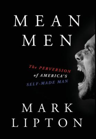 Carte Mean Men: The Perversion of America's Self-Made Man Mark Lipton