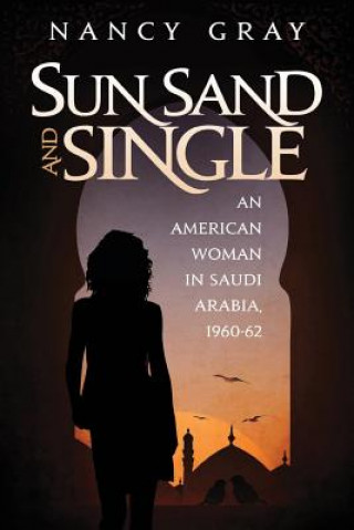 Kniha Sun, Sand and Single: An American Woman in Saudi Arabia, 1960-62 Nancy a Gray