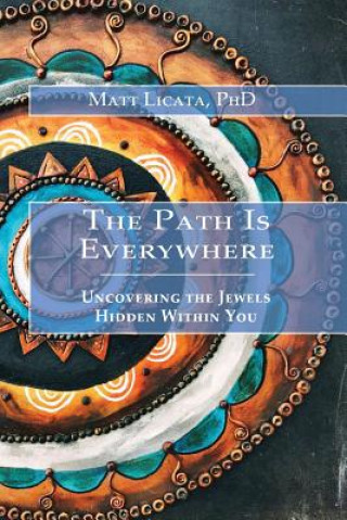 Książka The Path Is Everywhere: Uncovering the Jewels Hidden Within You Matt Licata