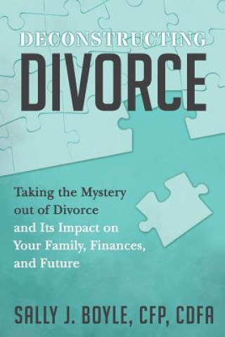 Buch Deconstructing Divorce: Taking the Mystery out of Divorce and Its Impact on Your Family, Finances, and Future Sally J Boyle