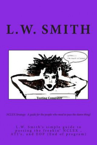 Książka NCLEX Strategy: A guide for the people who need to pass the damn thing!: L.W. Smith's simple guide to passing the freakin? NCLEX EXAM, L W Smith