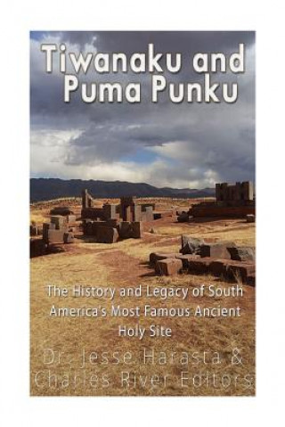 Carte Tiwanaku and Puma Punku: The History and Legacy of South America's Most Famous Ancient Holy Site Charles River Editors