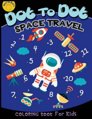 Kniha Dot to dot space travel coloring book for kids: Children Activity Connect the dots, Coloring Book for Kids Ages 2-4 3-5, A Fun Dot To Dot Book Filled Activity for Kids Workbook Designer