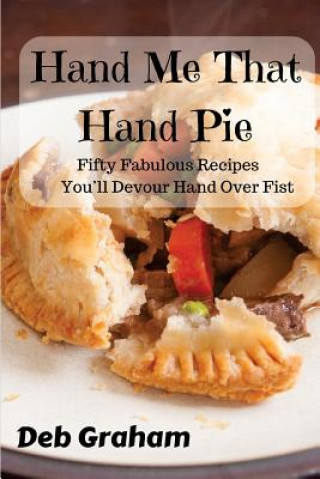 Könyv Hand Me That Hand Pie!: Fifty Fabulous Recipes You'll Devour Hand Over Fist Deb Graham