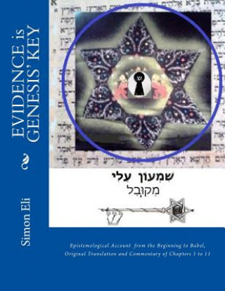 Knjiga EVIDENCE is GENESIS' KEY: Epistemological Account from the Beginning to Babel, Original Translation and Commentary of Chapters 1 to 11 Simon Eli Pjs