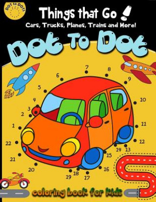 Kniha Dot to dot Things That Go! cars, trucks, planes, trains and more! coloring book for: Children Activity Connect the dots, Coloring Book for Kids Ages 2 Activity for Kids Workbook Designer