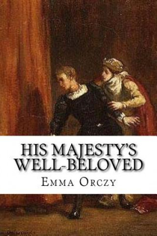 Carte His Majesty's Well-Beloved: An Episode in the Life of Mr. Thomas Betteron as told by His Friend John Honeywood Emma Orczy