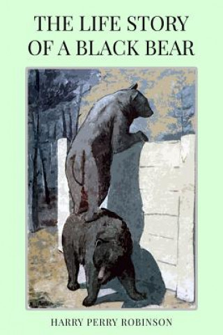 Kniha The Life Story of a Black Bear Harry Perry Robinson