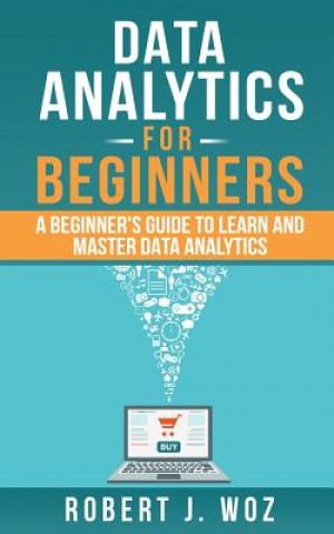 Knjiga Data Analytics For Beginners: A Beginner's Guide to Learn and Master Data Analytics Robert J Woz