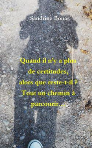 Kniha Quand Il n'y a Plus de Certitudes, Alors Que Reste-T-Il?: Tout Un Chemin ? Parcourir... Sandrine Bonas