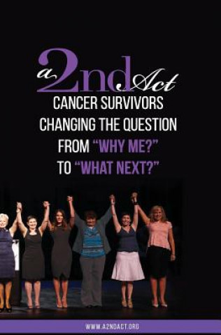 Kniha A 2nd Act: Vol.01 Ed.04: Cancer Survivors Changing the Question from "Why Me?" to "What Next?" A2ndact Org