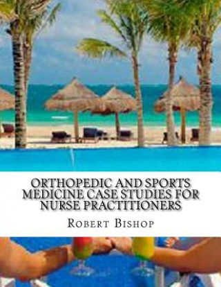 Kniha Orthopedic and Sports Medicine Case Studies for Nurse Practitioners Robert Bishop