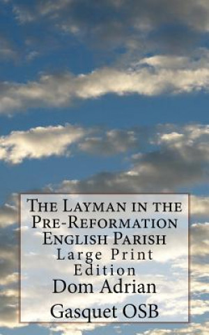 Книга The Layman in the Pre-Reformation English Parish: Large Print Edition Dom Adrian Gasquet Osb