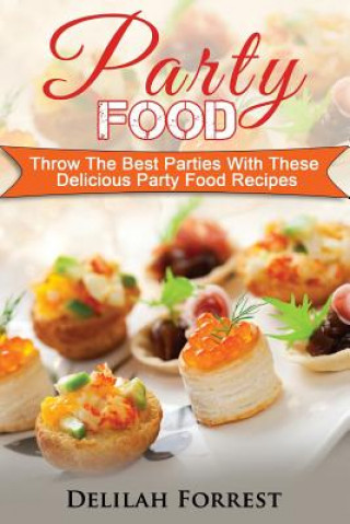 Könyv Party Food: Present Delicious Party Food For Your Dinner Parties Or Family Gatherings, Serve Incredible Finger Foods and Mini Hors Delilah Forrest