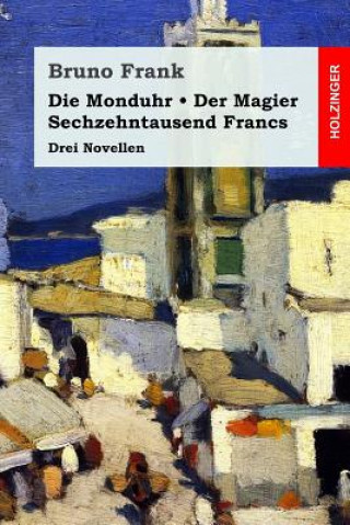 Książka Die Monduhr / Der Magier / Sechzehntausend Francs: Drei Novellen Bruno Frank