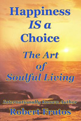 Carte Happiness is a Choice: The Art of Soulful Living Robert Frutos