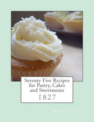 Kniha Seventy Five Recipes for Pastry, Cakes and Sweetmeats Miss Leslie