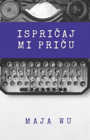 Kniha Ispricaj Mi Pricu: Antologija Prica Iz Zivota Maja Vukovic Wu