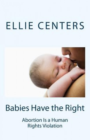 Kniha Babies Have the Right: Abortion Is a Human Rights Violation Ellie Centers