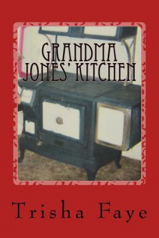 Könyv Grandma Jones' Kitchen: Old Time Cooking and a Hillbilly Legacy Trisha Faye