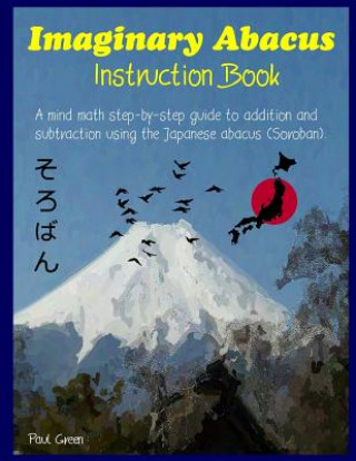 Carte Imaginary Abacus - Instruction Book: A Mind Math Step-By-Step Guide to Addition and Subtraction Using an Imaginary Japanese Abacus (Soroban). MR Paul Green