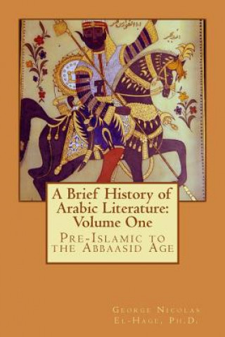 Kniha A Brief History of Arabic Literature: Volume One: Pre-Islamic to the Abbaasid Age George Nicolas El-Hage Ph D