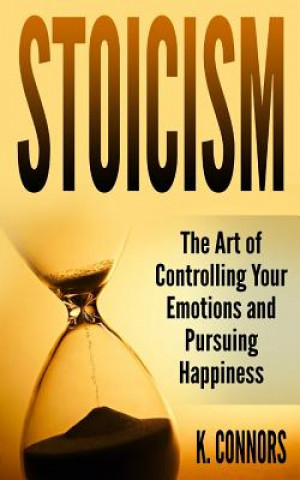 Knjiga Stoicism: The Art of Controlling Your Emotions and Pursuing Happiness K  Connors