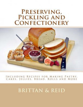 Kniha Preserving, Pickling and Confectionery: Including Recipes for Making Pastry, Cakes, Jellies, Bread Rolls and More Brittan and Reid