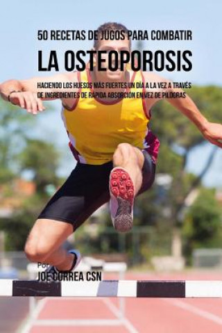 Könyv 50 Recetas de Jugos Para Combatir la Osteoporosis: Haciendo los Huesos Más Fuertes Un Día a la Vez a Través de Ingredientes de Rápida Absorción En Vez Joe Correa Csn