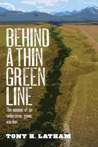 Kniha Behind a Thin Green Line: The Memoir of an Undercover Game Warden Tony H Latham