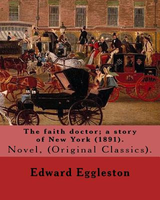 Book The faith doctor; a story of New York (1891). By: Edward Eggleston: (Original Classics) .Edward Eggleston (December 10, 1837 - September 3, 1902) was Edward Eggleston