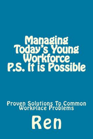 Kniha Managing Today's Young Workforce P.S. It Is Possible: Proven Solutions To Common Workplace Problems Ren