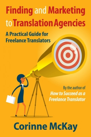 Könyv Finding and Marketing to Translation Agencies: A Practical Guide for Freelance Translators Corinne McKay
