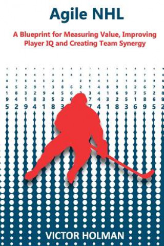 Carte Agile NHL Guide: A Blueprint for Measuring Value, Improving Player IQ and Creating Team Synergy Victor Holman