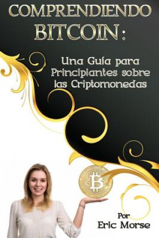 Kniha Comprendiendo Bitcoin: Una Guía para Principiantes sobre las Criptomonedas Eric Morse