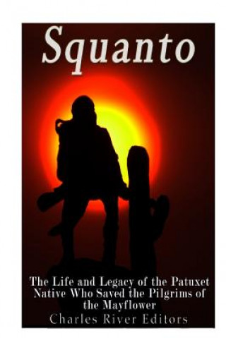 Carte Squanto: The Life and Legacy of the Patuxet Native Who Saved the Pilgrims of the Mayflower Charles River Editors