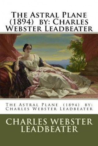 Kniha The Astral Plane (1894) by: Charles Webster Leadbeater Charles Webster Leadbeater