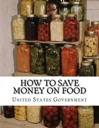 Kniha How To Save Money On Food: Home Canning - Preserving Without Sugar - Drying Fruits - Salt Packing United States Government