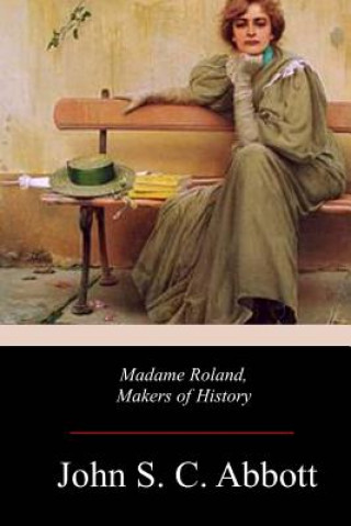 Könyv Madame Roland, Makers of History John S C Abbott
