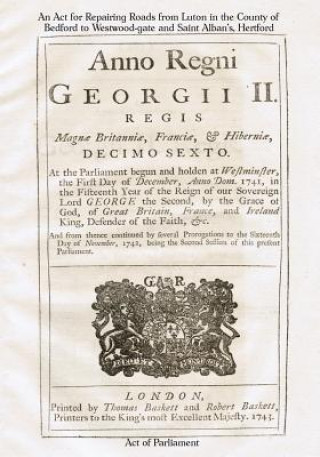 Kniha An Act for Repairing Roads from Luton in the County of Bedford to Westwood-gate: Anno Regni Georgii II [1743] Act of Parliament