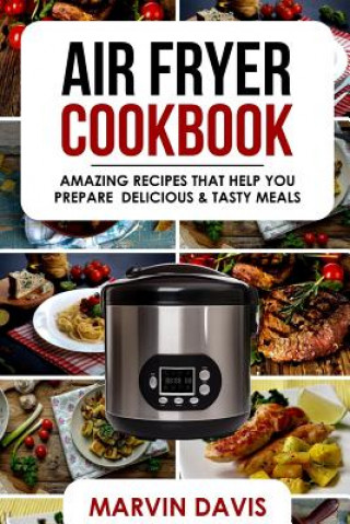 Könyv Air Fryer Cookbook: Amazing recipes that help you prepare delicious & tasty meals Marvin Davis