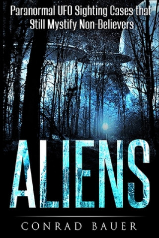 Könyv Aliens: Paranormal UFO Sighting Cases That Still Mystify Non-Believers Conrad Bauer