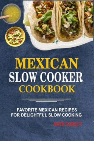 Kniha Mexican Slow Cooker Cookbook: Favorite Mexican Recipes For Delightful Slow Cooking Nath Curley