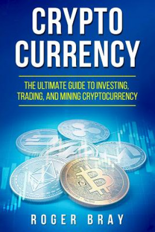 Kniha Cryptocurrency: The Ultimate Guide to Investing, Trading, and Mining Cryptocurrency Roger Bray