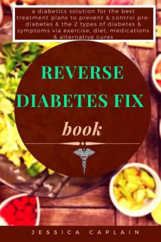 Kniha Reverse Diabetes Fix Book: a diabetics solution for the best treatment plans to prevent & control pre-diabetes & the 2 types of diabetes & sympto Jessica Caplain