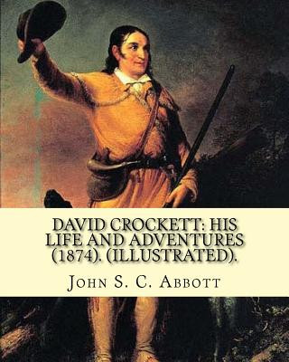 Carte David Crockett: his life and adventures (1874). By: John S. C. Abbott (Illustrated).: David "Davy" Crockett (August 17, 1786 - March 6 John S C Abbott
