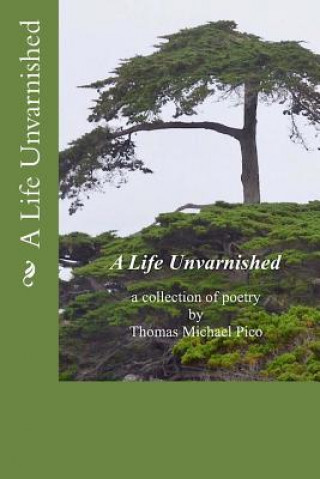 Книга A Life Unvarnished a collection of poetry by Thomas Michael Pico Thomas Michael Pico